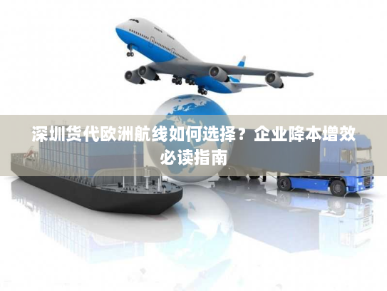 深圳货代欧洲航线如何选择?企业降本增效必读指南 深圳货代欧洲航线如何选择?企业降本增效必读指南