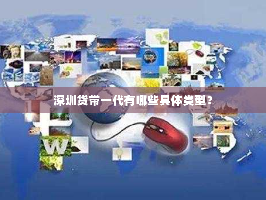 深圳货带一代有哪些具体类型? 深圳货带一代有哪些具体类型?