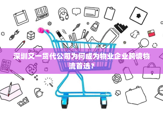 深圳又一货代公司为何成为物业企业跨境物流首选? 深圳又一货代公司为何成为物业企业跨境物流首选?