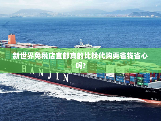 新世界免税店直邮真的比找代购更省钱省心吗? 新世界免税店直邮真的比找代购更省钱省心吗?