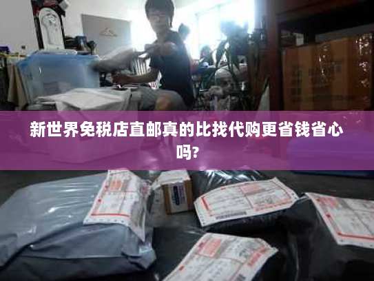 新世界免税店直邮真的比找代购更省钱省心吗? 新世界免税店直邮真的比找代购更省钱省心吗?