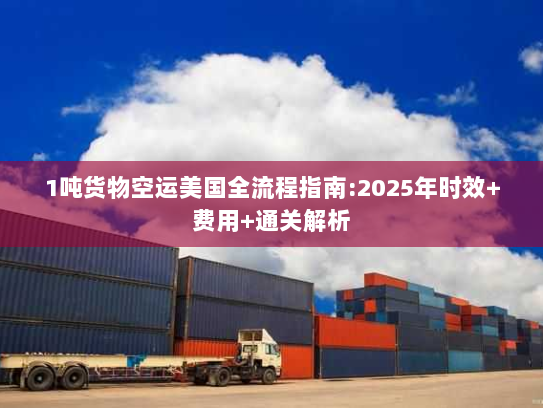 1吨货物空运美国全流程指南:2025年时效+费用+通关解析 1吨货物空运美国全流程指南:2025年时效+费用+通关解析