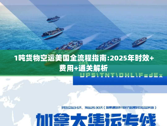 1吨货物空运美国全流程指南:2025年时效+费用+通关解析 1吨货物空运美国全流程指南:2025年时效+费用+通关解析