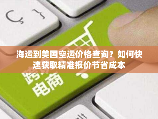 海运到美国空运价格查询?如何快速获取精准报价节省成本 海运到美国空运价格查询?如何快速获取精准报价节省成本