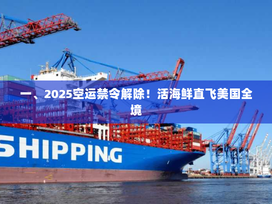 一、2025空运禁令解除！活海鲜直飞美国全境