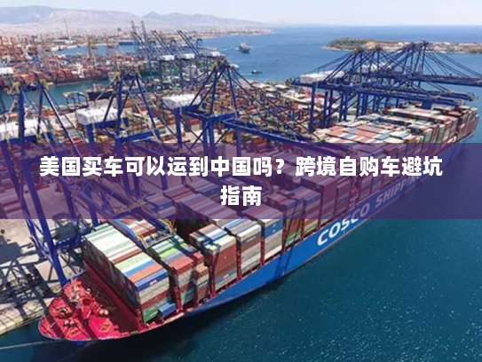 美国买车可以运到中国吗？跨境自购车避坑指南