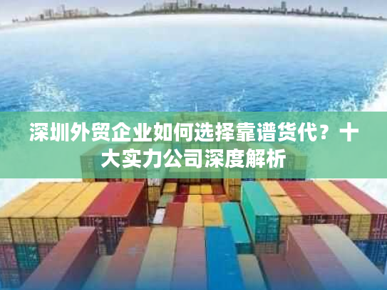 深圳外贸企业如何选择靠谱货代？十大实力公司深度解析