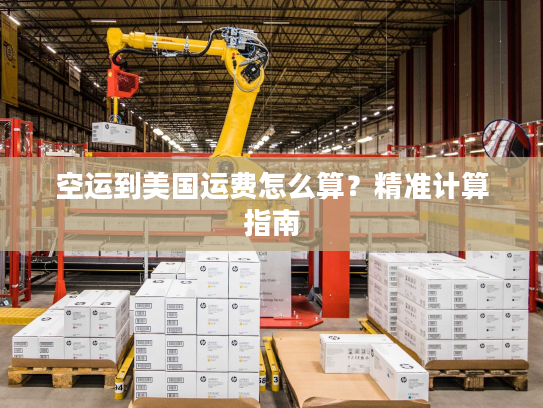 空运到美国运费怎么算？精准计算指南