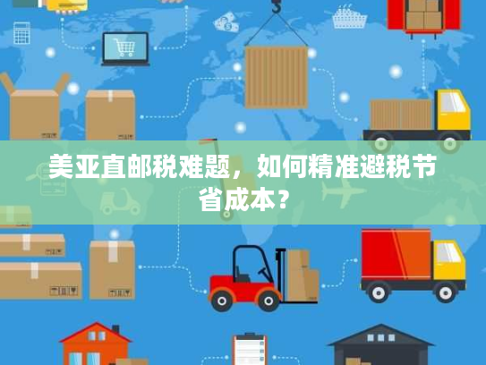 美亚直邮税难题，如何精准避税节省成本？