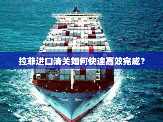 拉菲进口清关如何快速高效完成？
