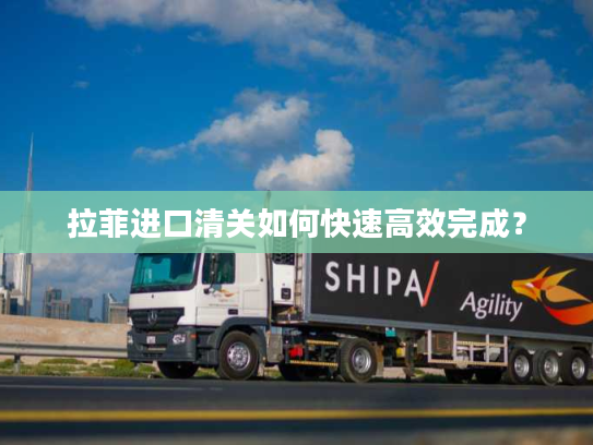 拉菲进口清关如何快速高效完成？