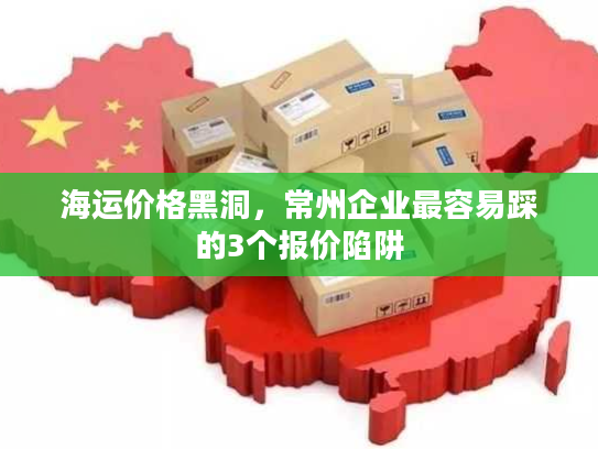 海运价格黑洞，常州企业最容易踩的3个报价陷阱