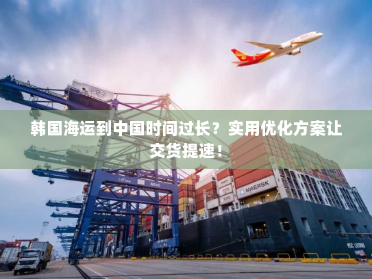 韩国海运到中国时间过长?实用优化方案让交货提速! 韩国海运到中国时间过长?实用优化方案让交货提速!