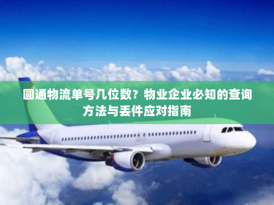 圆通物流单号几位数?物业企业必知的查询方法与丢件应对指南 圆通物流单号几位数?物业企业必知的查询方法与丢件应对指南