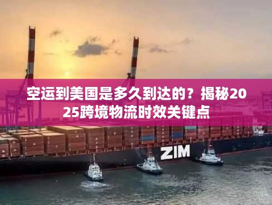 空运到美国是多久到达的?揭秘2025跨境物流时效关键点 空运到美国是多久到达的?揭秘2025跨境物流时效关键点