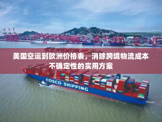 美国空运到欧洲价格表,消除跨境物流成本不确定性的实用方案 美国空运到欧洲价格表,消除跨境物流成本不确定性的实用方案