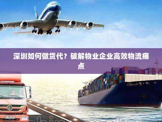 深圳如何做货代?破解物业企业高效物流痛点 深圳如何做货代?破解物业企业高效物流痛点