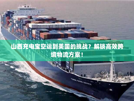 山西充电宝空运到美国的挑战?解锁高效跨境物流方案! 山西充电宝空运到美国的挑战?解锁高效跨境物流方案!