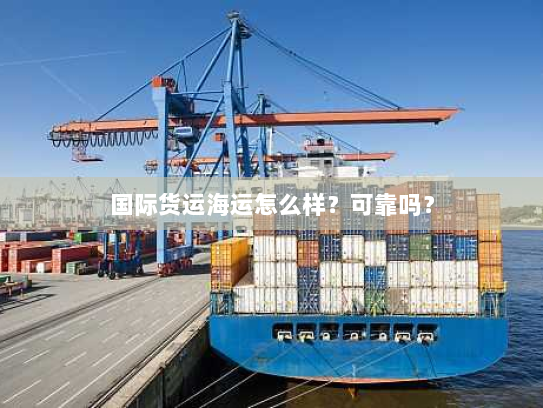 国际货运海运怎么样?可靠吗? 国际货运海运怎么样?可靠吗?