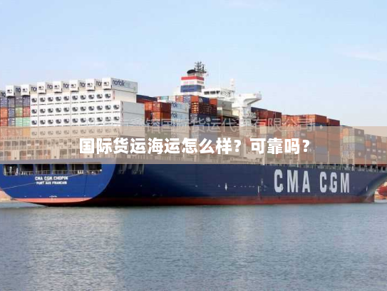 国际货运海运怎么样?可靠吗? 国际货运海运怎么样?可靠吗?