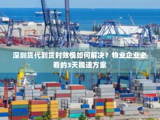 深圳货代到货时效慢如何解决?物业企业必看的3天提速方案 深圳货代到货时效慢如何解决?物业企业必看的3天提速方案