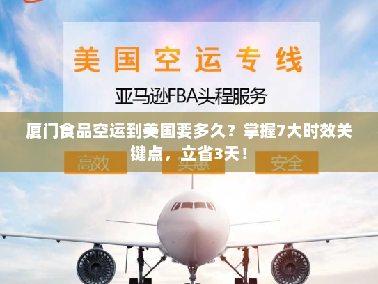 厦门食品空运到美国要多久？掌握7大时效关键点，立省3天！