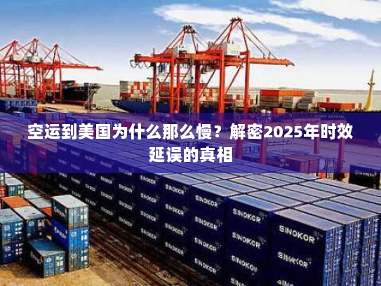 空运到美国为什么那么慢？解密2025年时效延误的真相