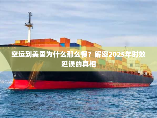 空运到美国为什么那么慢？解密2025年时效延误的真相