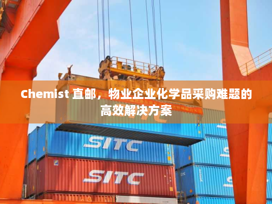 Chemist 直邮,物业企业化学品采购难题的高效解决方案 Chemist 直邮,物业企业化学品采购难题的高效解决方案