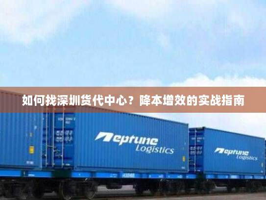 如何找深圳货代中心？降本增效的实战指南