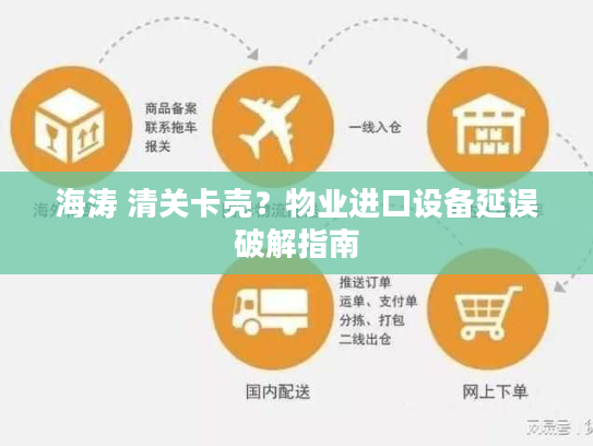 海涛 清关卡壳？物业进口设备延误破解指南