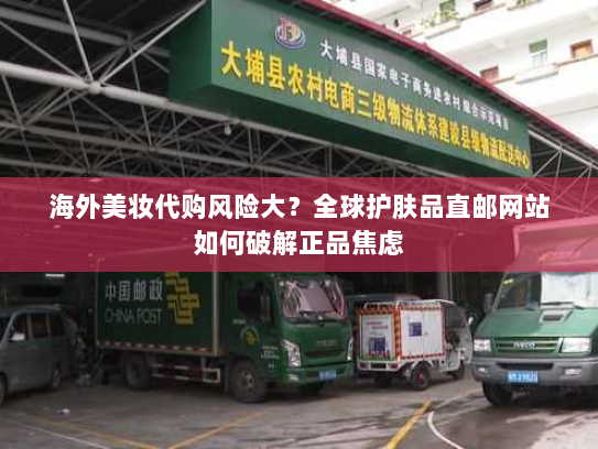 海外美妆代购风险大？全球护肤品直邮网站如何破解正品焦虑