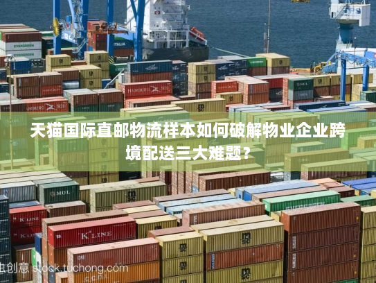 天猫国际直邮物流样本如何破解物业企业跨境配送三大难题? 天猫国际直邮物流样本如何破解物业企业跨境配送三大难题?