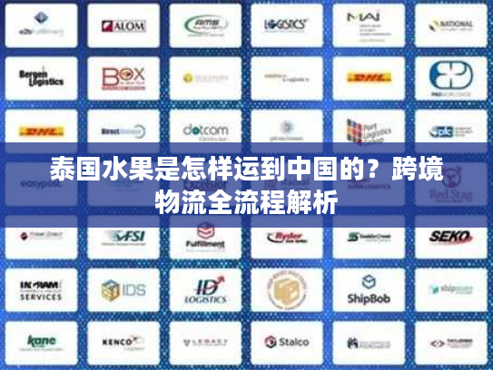 泰国水果是怎样运到中国的?跨境物流全流程解析 泰国水果是怎样运到中国的?跨境物流全流程解析