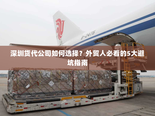 深圳货代公司如何选择?外贸人必看的5大避坑指南 深圳货代公司如何选择?外贸人必看的5大避坑指南