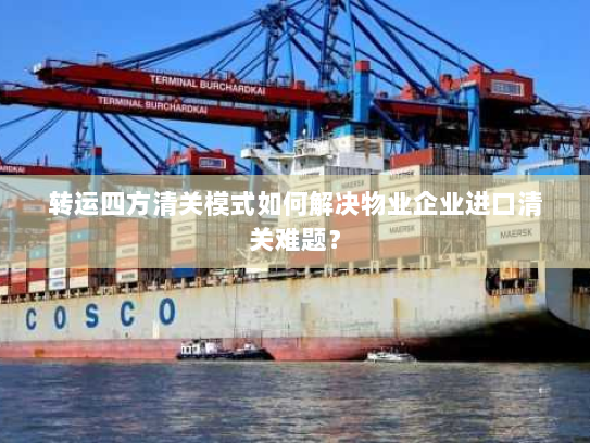 转运四方清关模式如何解决物业企业进口清关难题？