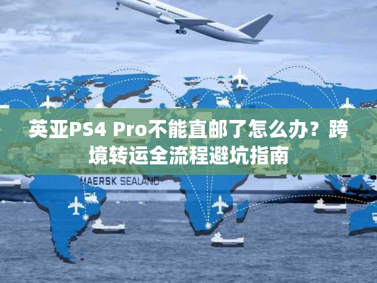 英亚PS4 Pro不能直邮了怎么办？跨境转运全流程避坑指南