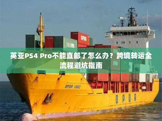 英亚PS4 Pro不能直邮了怎么办?跨境转运全流程避坑指南 英亚PS4 Pro不能直邮了怎么办?跨境转运全流程避坑指南