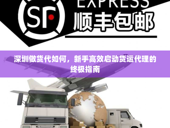 深圳做货代如何，新手高效启动货运代理的终极指南