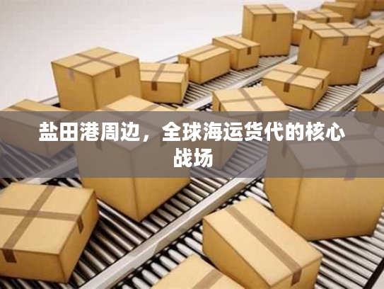 盐田港周边，全球海运货代的核心战场