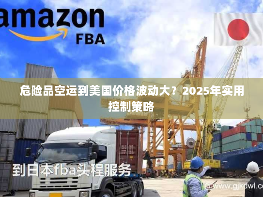 危险品空运到美国价格波动大?2025年实用控制策略 危险品空运到美国价格波动大?2025年实用控制策略