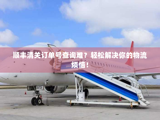 顺丰清关订单号查询难?轻松解决你的物流烦恼! 顺丰清关订单号查询难?轻松解决你的物流烦恼!