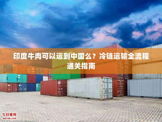 印度牛肉可以运到中国么?冷链运输全流程通关指南 印度牛肉可以运到中国么?冷链运输全流程通关指南