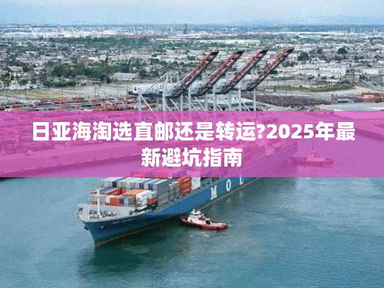 日亚海淘选直邮还是转运?2025年最新避坑指南 日亚海淘选直邮还是转运?2025年最新避坑指南