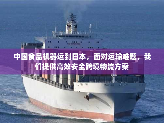 中国食品机器运到日本,面对运输难题,我们提供高效安全跨境物流方案 中国食品机器运到日本,面对运输难题,我们提供高效安全跨境物流方案