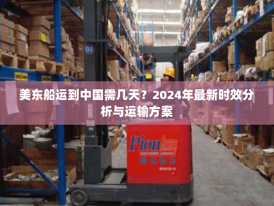 美东船运到中国需几天?2024年最新时效分析与运输方案 美东船运到中国需几天?2024年最新时效分析与运输方案