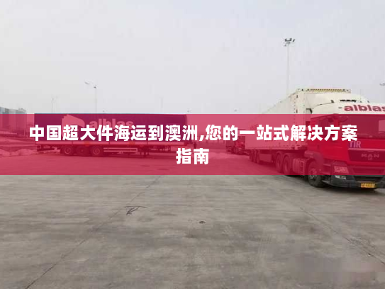 中国超大件海运到澳洲,您的一站式解决方案指南