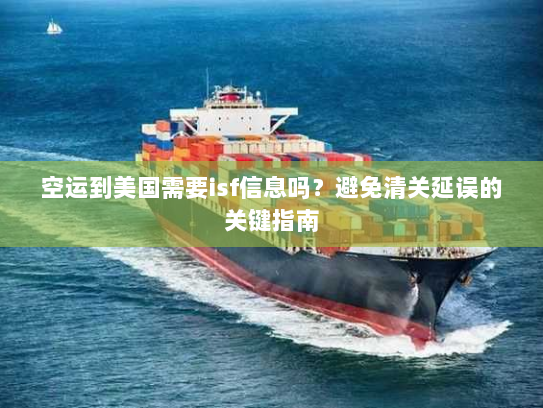 空运到美国需要isf信息吗？避免清关延误的关键指南