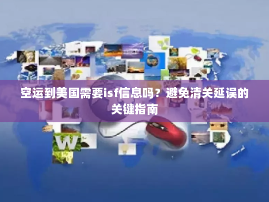空运到美国需要isf信息吗？避免清关延误的关键指南