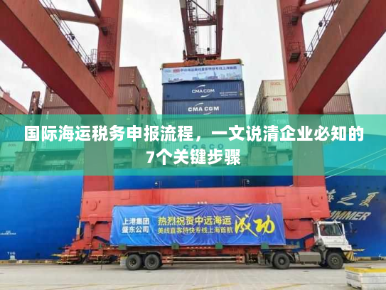 国际海运税务申报流程，一文说清企业必知的7个关键步骤